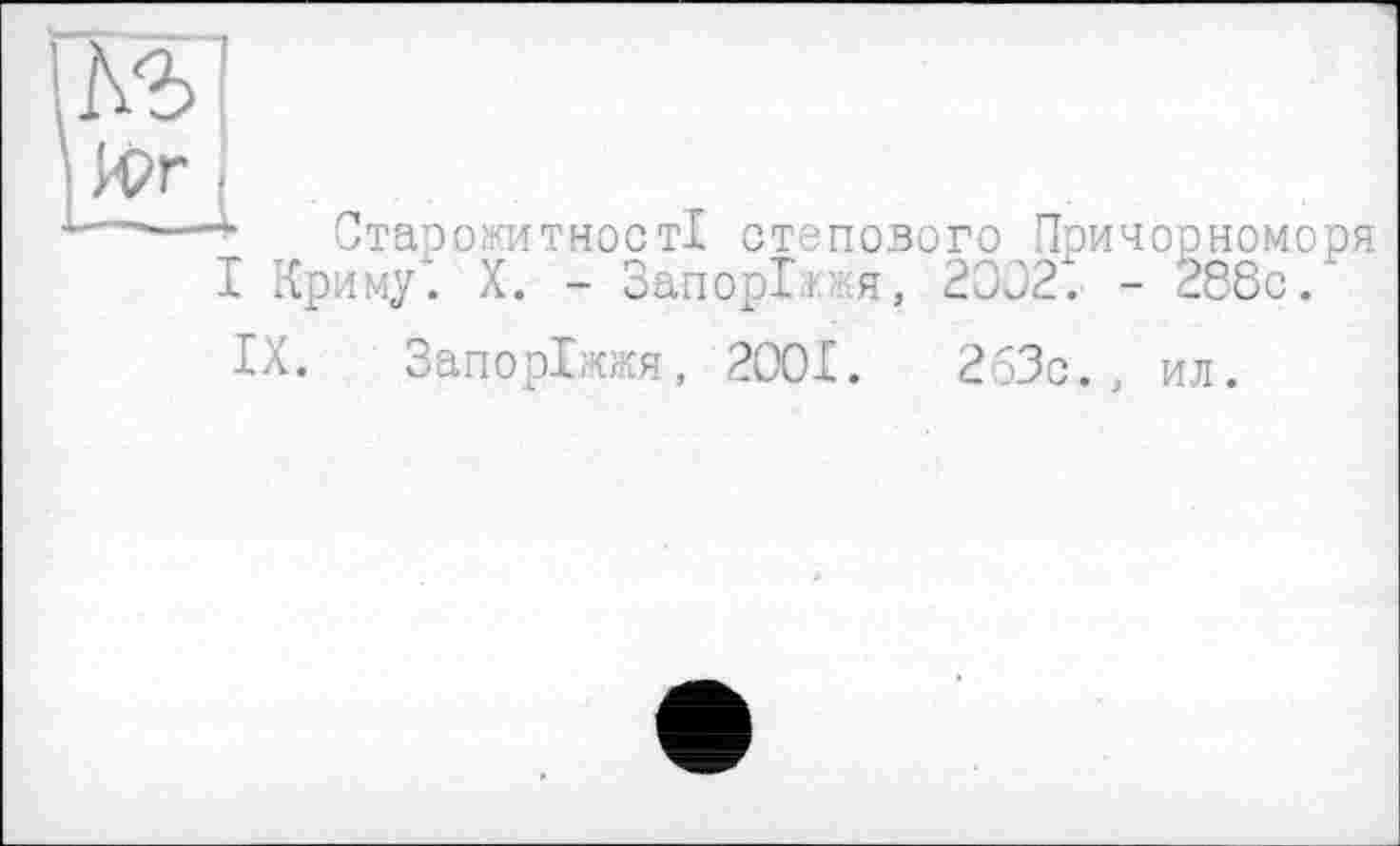 ﻿кг
М
—---► Старожитності степового Причорноморя
I Криму. X. - Запоріжжя, 2002. - 288с.’
IX. Запоріжжя, 2001.	263с., ил.